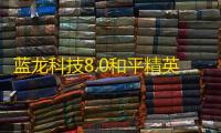 蓝龙科技8.0和平精英下载